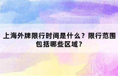 上海外牌限行时间是什么？限行范围包括哪些区域？