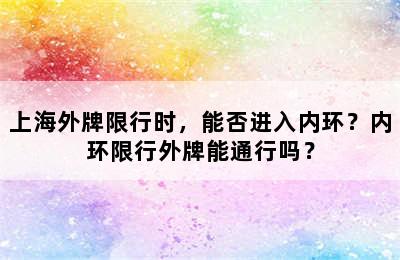 上海外牌限行时，能否进入内环？内环限行外牌能通行吗？