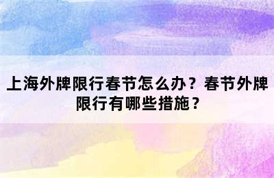 上海外牌限行春节怎么办？春节外牌限行有哪些措施？