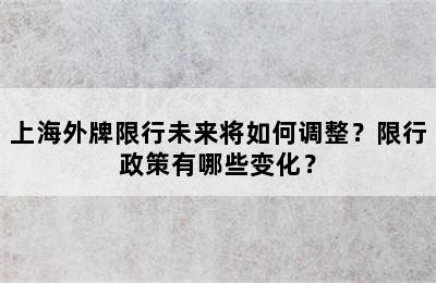 上海外牌限行未来将如何调整？限行政策有哪些变化？