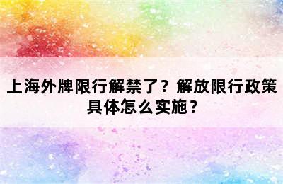 上海外牌限行解禁了？解放限行政策具体怎么实施？