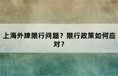 上海外牌限行问题？限行政策如何应对？