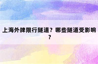 上海外牌限行隧道？哪些隧道受影响？