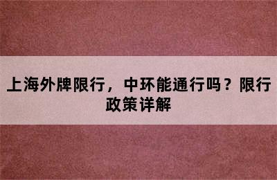 上海外牌限行，中环能通行吗？限行政策详解