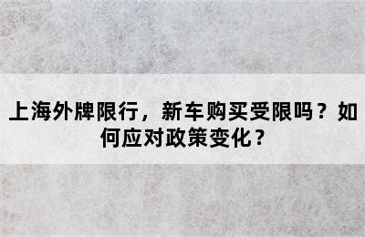 上海外牌限行，新车购买受限吗？如何应对政策变化？
