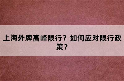 上海外牌高峰限行？如何应对限行政策？