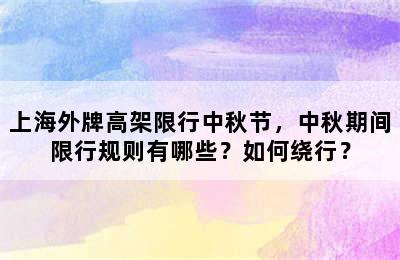 上海外牌高架限行中秋节，中秋期间限行规则有哪些？如何绕行？