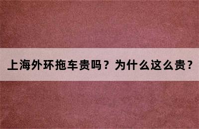 上海外环拖车贵吗？为什么这么贵？