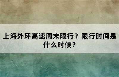 上海外环高速周末限行？限行时间是什么时候？