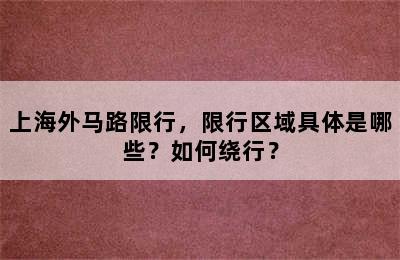 上海外马路限行，限行区域具体是哪些？如何绕行？