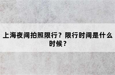 上海夜间拍照限行？限行时间是什么时候？
