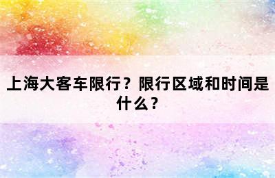 上海大客车限行？限行区域和时间是什么？