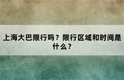 上海大巴限行吗？限行区域和时间是什么？