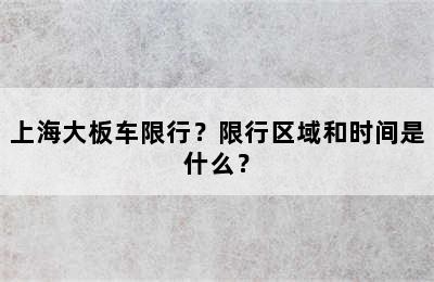 上海大板车限行？限行区域和时间是什么？
