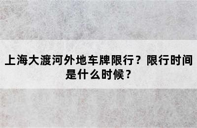 上海大渡河外地车牌限行？限行时间是什么时候？