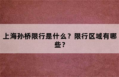 上海孙桥限行是什么？限行区域有哪些？