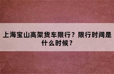 上海宝山高架货车限行？限行时间是什么时候？