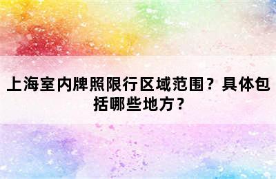 上海室内牌照限行区域范围？具体包括哪些地方？