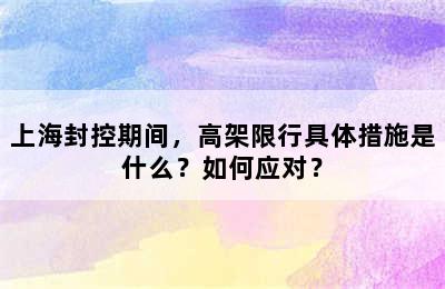 上海封控期间，高架限行具体措施是什么？如何应对？