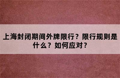 上海封闭期间外牌限行？限行规则是什么？如何应对？