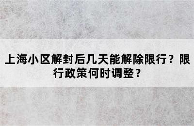 上海小区解封后几天能解除限行？限行政策何时调整？
