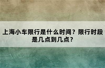 上海小车限行是什么时间？限行时段是几点到几点？