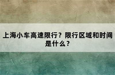上海小车高速限行？限行区域和时间是什么？