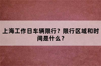 上海工作日车辆限行？限行区域和时间是什么？