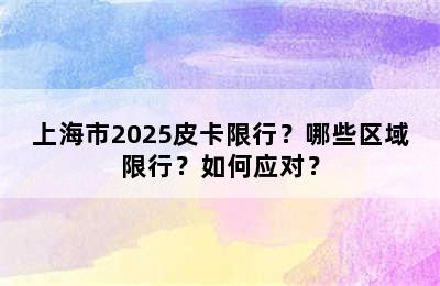 上海市2025皮卡限行？哪些区域限行？如何应对？