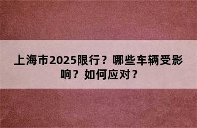 上海市2025限行？哪些车辆受影响？如何应对？