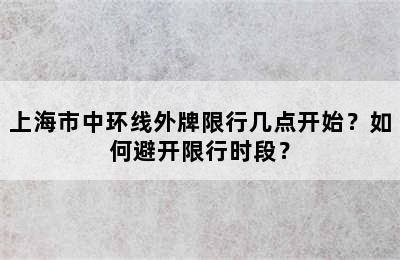上海市中环线外牌限行几点开始？如何避开限行时段？
