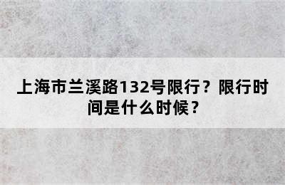 上海市兰溪路132号限行？限行时间是什么时候？