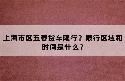 上海市区五菱货车限行？限行区域和时间是什么？