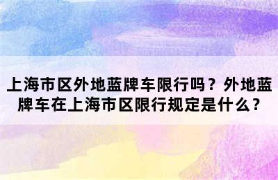 上海市区外地蓝牌车限行吗？外地蓝牌车在上海市区限行规定是什么？