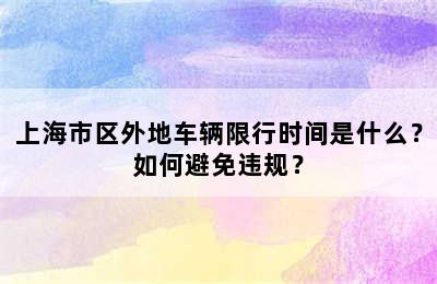 上海市区外地车辆限行时间是什么？如何避免违规？
