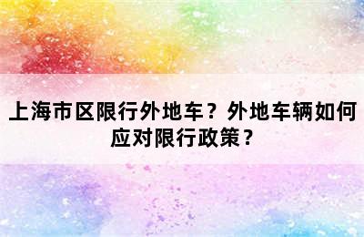 上海市区限行外地车？外地车辆如何应对限行政策？