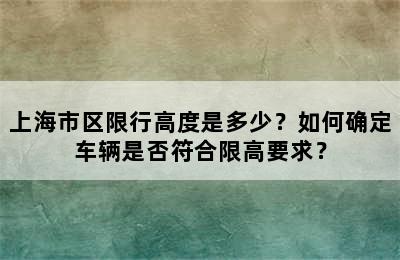上海市区限行高度是多少？如何确定车辆是否符合限高要求？