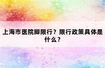 上海市医院脚限行？限行政策具体是什么？