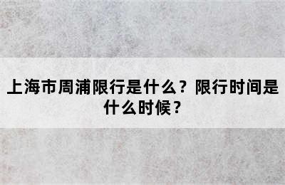 上海市周浦限行是什么？限行时间是什么时候？