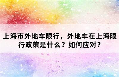 上海市外地车限行，外地车在上海限行政策是什么？如何应对？