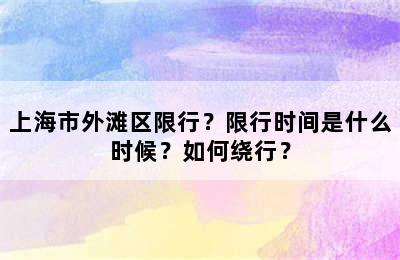 上海市外滩区限行？限行时间是什么时候？如何绕行？