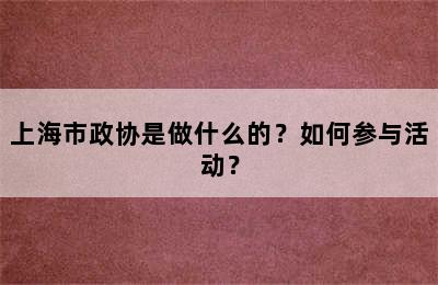 上海市政协是做什么的？如何参与活动？