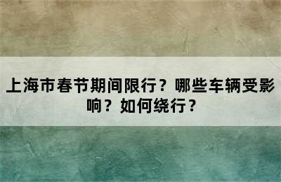 上海市春节期间限行？哪些车辆受影响？如何绕行？