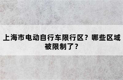 上海市电动自行车限行区？哪些区域被限制了？
