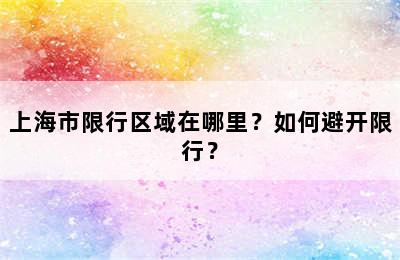 上海市限行区域在哪里？如何避开限行？