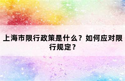 上海市限行政策是什么？如何应对限行规定？