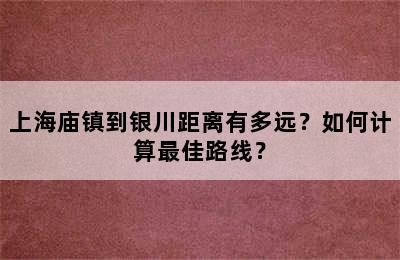 上海庙镇到银川距离有多远？如何计算最佳路线？
