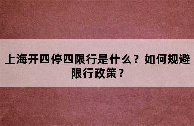 上海开四停四限行是什么？如何规避限行政策？