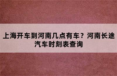 上海开车到河南几点有车？河南长途汽车时刻表查询