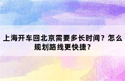 上海开车回北京需要多长时间？怎么规划路线更快捷？